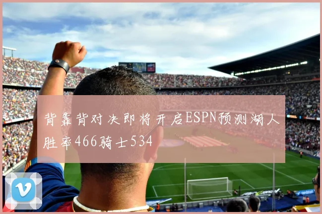 背靠背对决即将开启ESPN预测湖人胜率466骑士534