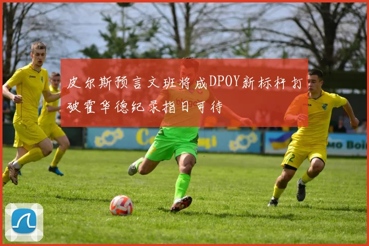 皮尔斯预言文班将成DPOY新标杆打破霍华德纪录指日可待