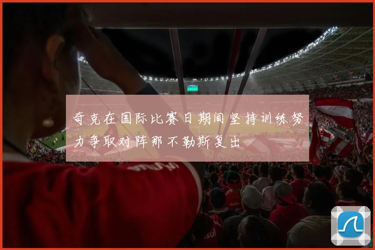 奇克在国际比赛日期间坚持训练努力争取对阵那不勒斯复出