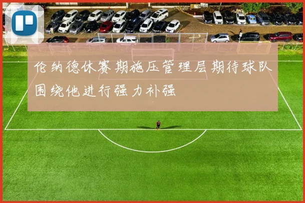 伦纳德休赛期施压管理层期待球队围绕他进行强力补强