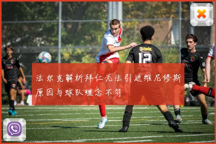 法尔克解析拜仁无法引进维尼修斯原因与球队理念不符