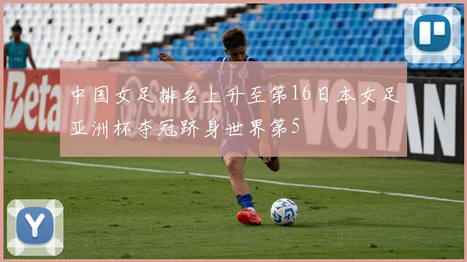 中国女足排名上升至第16日本女足亚洲杯夺冠跻身世界第5