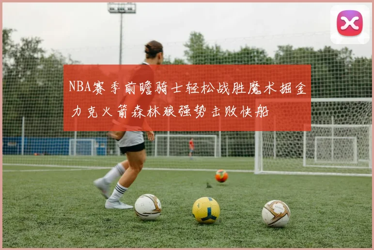 NBA赛季前瞻骑士轻松战胜魔术掘金力克火箭森林狼强势击败快船