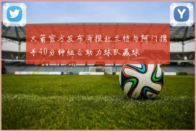 火箭官方发布海报杜兰特与阿门携手40分钟组合助力球队赢球