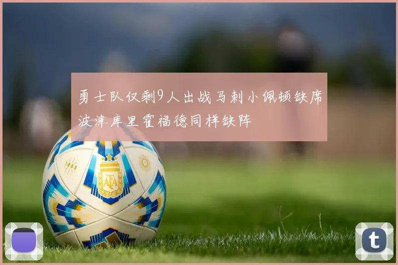 勇士队仅剩9人出战马刺小佩顿缺席波津库里霍福德同样缺阵